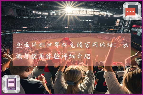 全面评测世界杯竞猜官网地址：功能与使用体验详细介绍