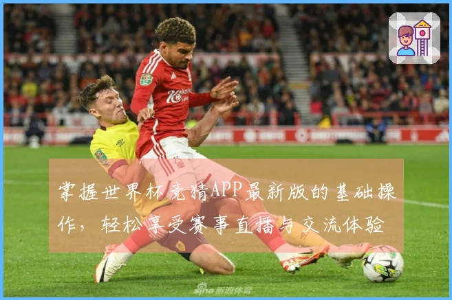 掌握世界杯竞猜APP最新版的基础操作，轻松享受赛事直播与交流体验