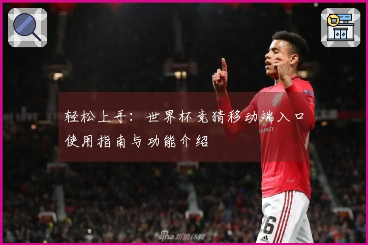 轻松上手：世界杯竞猜移动端入口使用指南与功能介绍