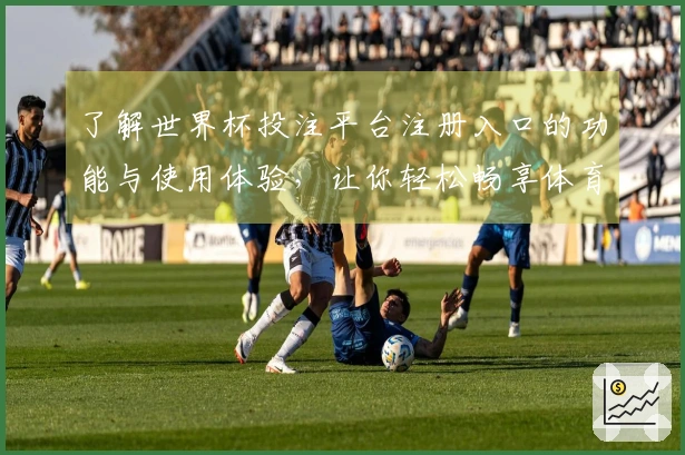 了解世界杯投注平台注册入口的功能与使用体验，让你轻松畅享体育直播盛宴