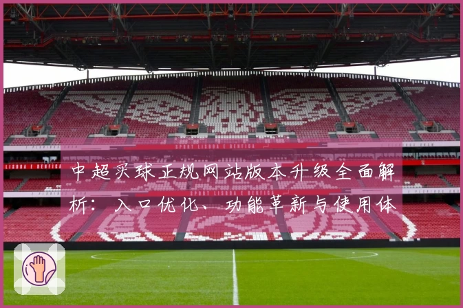 中超买球正规网站版本升级全面解析：入口优化、功能革新与使用体验提升指南