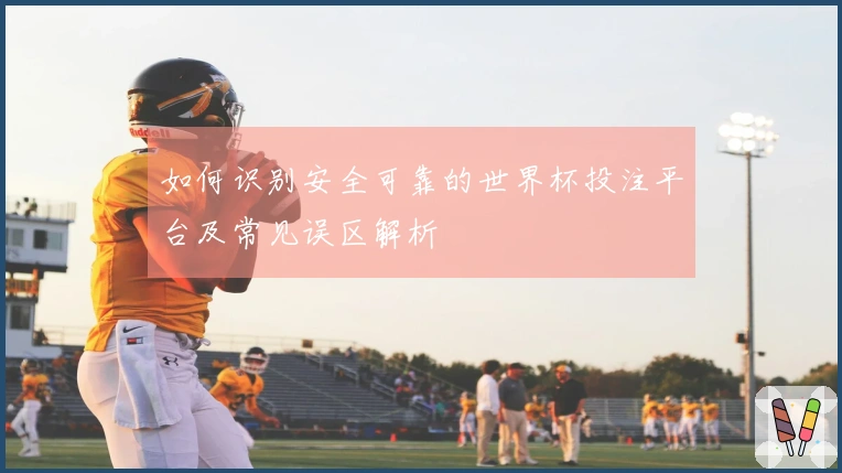 如何识别安全可靠的世界杯投注平台及常见误区解析