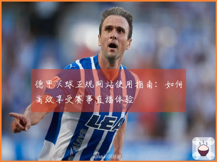 德甲买球正规网站使用指南：如何高效享受赛事直播体验