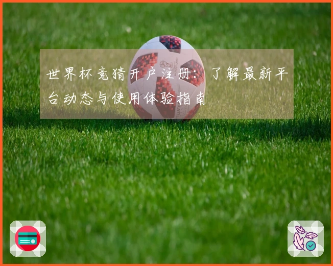 世界杯竞猜开户注册：了解最新平台动态与使用体验指南
