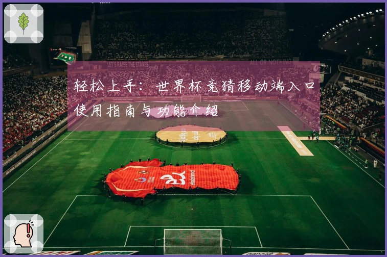 轻松上手：世界杯竞猜移动端入口使用指南与功能介绍