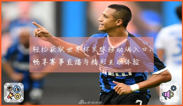 轻松获取世界杯买球移动端入口，畅享赛事直播与精彩互动体验