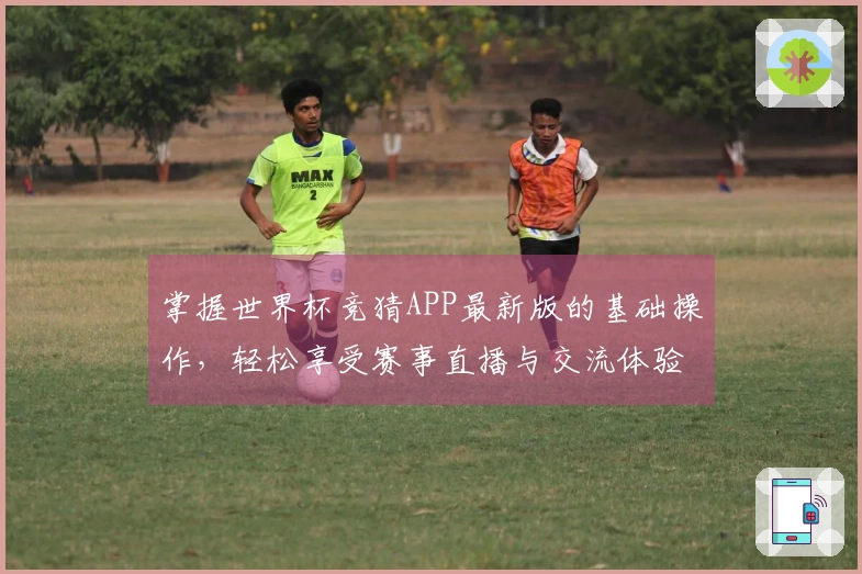 掌握世界杯竞猜APP最新版的基础操作，轻松享受赛事直播与交流体验