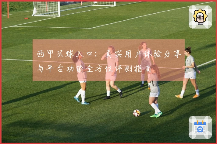 西甲买球入口：真实用户体验分享与平台功能全方位评测指南