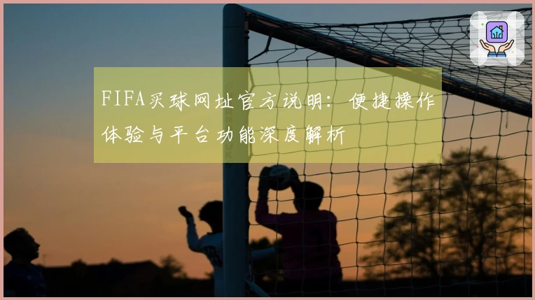 FIFA买球网址官方说明：便捷操作体验与平台功能深度解析