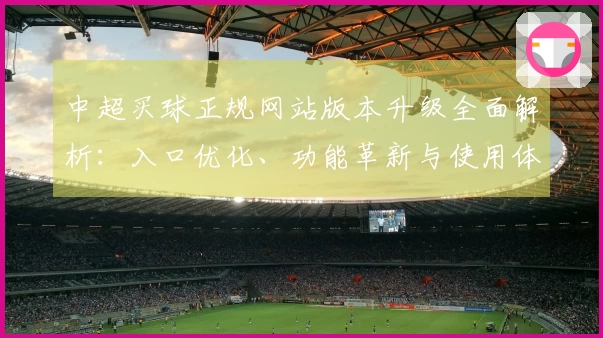 中超买球正规网站版本升级全面解析：入口优化、功能革新与使用体验提升指南