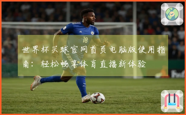 世界杯买球官网首页电脑版使用指南：轻松畅享体育直播新体验