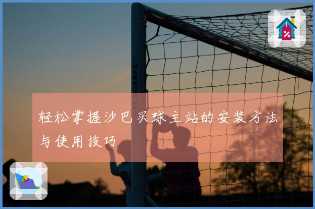 轻松掌握沙巴买球主站的安装方法与使用技巧