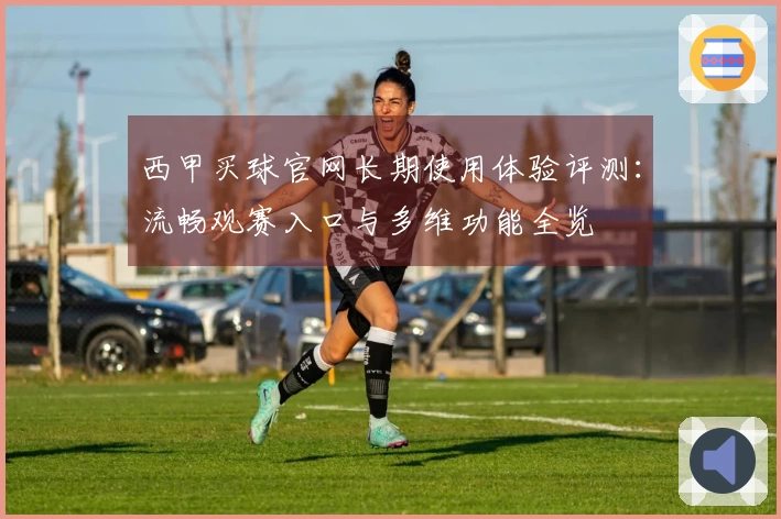 西甲买球官网长期使用体验评测:流畅观赛入口与多维功能全览