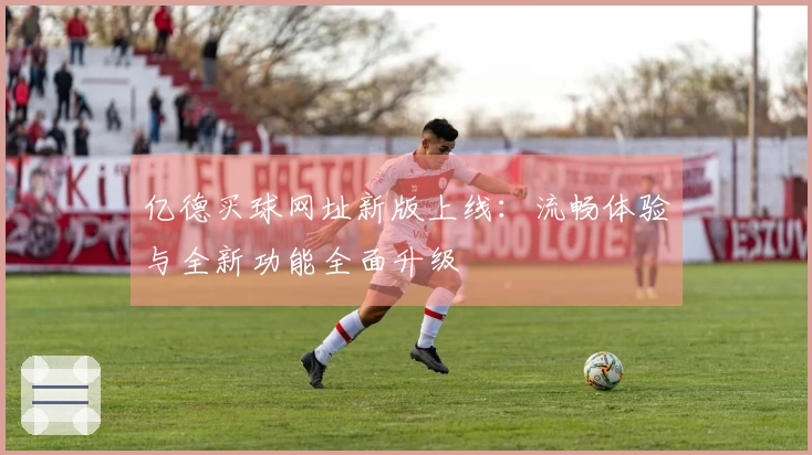 亿德买球网址新版上线：流畅体验与全新功能全面升级