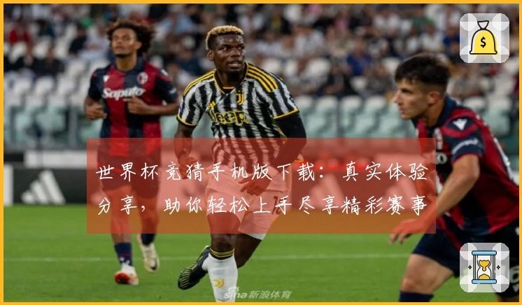 世界杯竞猜手机版下载：真实体验分享，助你轻松上手尽享精彩赛事