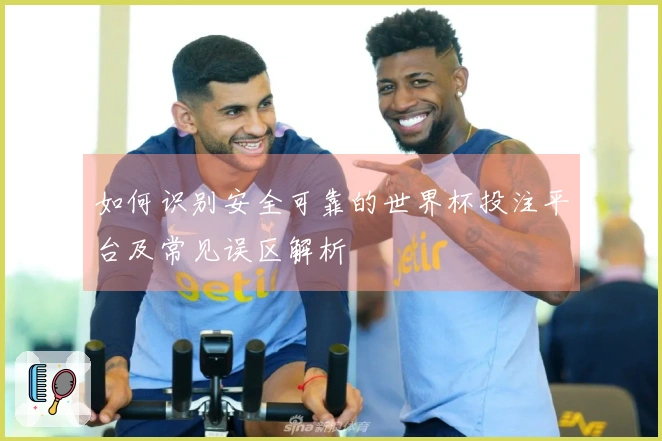 如何识别安全可靠的世界杯投注平台及常见误区解析