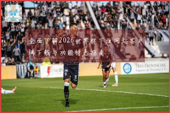 全面了解2026世界杯下注网站客户端下载与功能特色指南
